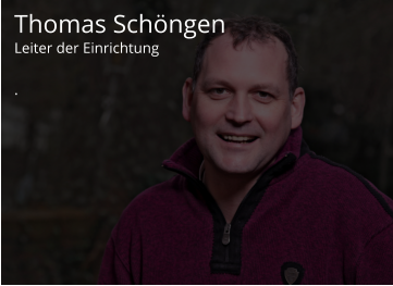 Thomas Schöngen Leiter der Einrichtung  .